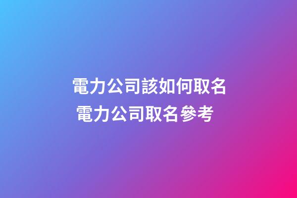 電力公司該如何取名 電力公司取名參考-第1張-公司起名-玄機(jī)派